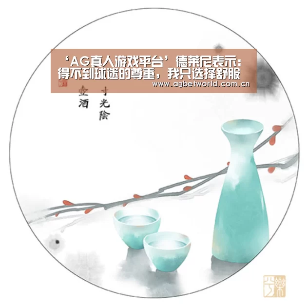 ‘AG真人游戏平台’德莱尼表示:得不到球迷的尊重,我只选择舒服的方式打球